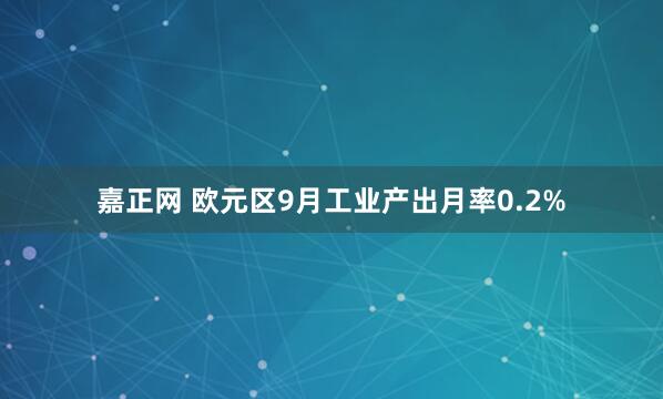 嘉正网 欧元区9月工业产出月率0.2%