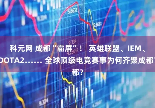 科元网 成都“霸屏”！ 英雄联盟、IEM、DOTA2…… 全球顶级电竞赛事为何齐聚成都？